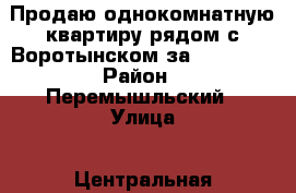 Продаю однокомнатную квартиру рядом с Воротынском за 550 000. › Район ­ Перемышльский › Улица ­ Центральная › Дом ­ 5 › Общая площадь ­ 31 › Цена ­ 550 000 - Калужская обл., Калуга г. Недвижимость » Квартиры продажа   . Калужская обл.,Калуга г.